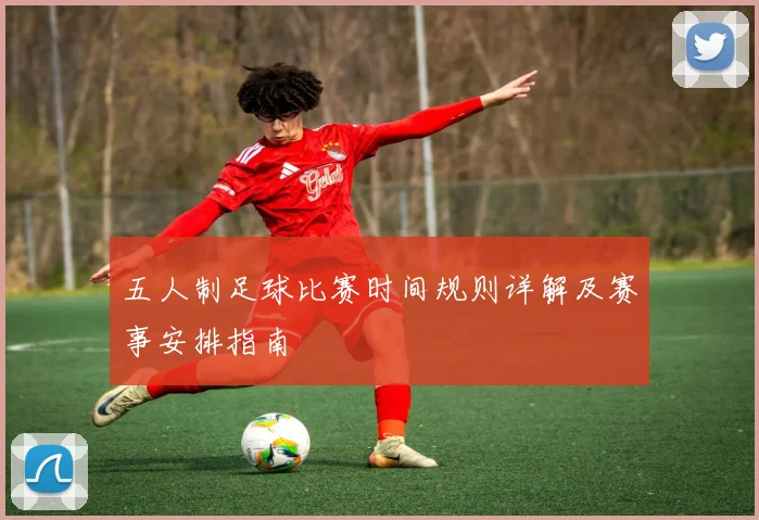 五人制足球比赛时间规则详解及赛事安排指南