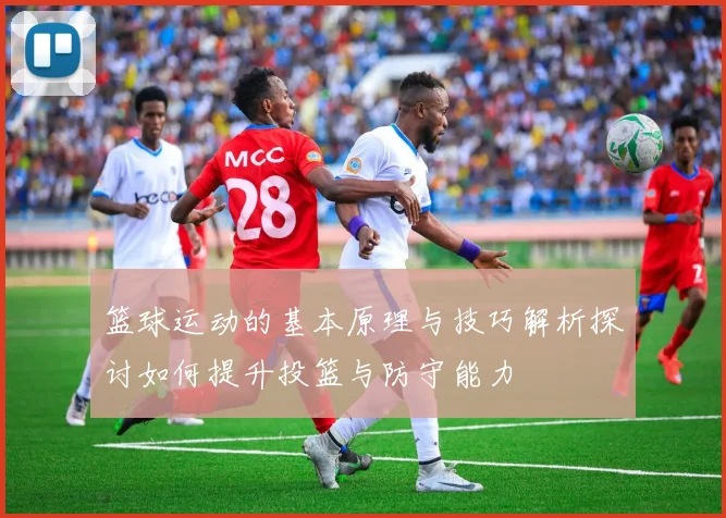 篮球运动的基本原理与技巧解析探讨如何提升投篮与防守能力